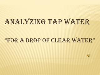 ANALYZING TAP WATER “FOR A DROP OF CLEAR WATER”
