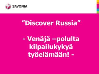 ” Discover Russia ” - Venäjä –polulta kilpailukykyä työelämään! -