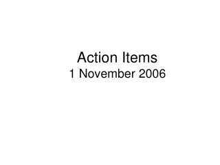 Action Items 1 November 2006