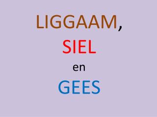 LIGGAAM , SIEL en GEES
