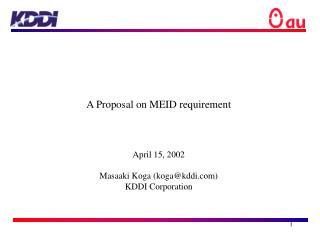 A Proposal on MEID requirement April 15, 2002 Masaaki Koga (koga@kddi) KDDI Corporation