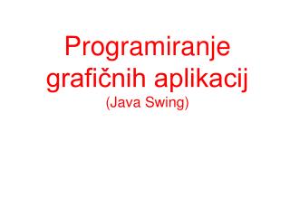 Programiranje grafičnih aplikacij ( Java Swing )