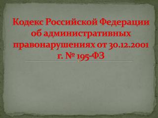 Кодекс Российской Федерации об административных правонарушениях от 30.12.2001 г. № 195-ФЗ