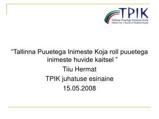 “Tallinna Puuetega Inimeste Koja roll puuetega inimeste huvide kaitsel ” Tiiu Hermat