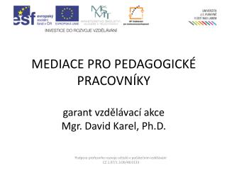 MEDIACE PRO PEDAGOGICKÉ PRACOVNÍKY garant vzdělávací akce Mgr. David Karel, Ph.D.