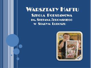 Warsztaty Haftu Szkoła Podstawowa im. Stefana Żeromskiego w Starym Luboszu