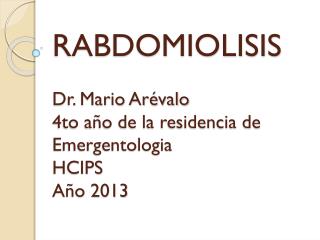 RABDOMIOLISIS Dr. Mario Arévalo 4to año de la residencia de Emergentologia HCIPS Año 2013