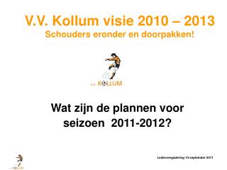 V.V. Kollum visie 2010 – 2013 Schouders eronder en doorpakken!