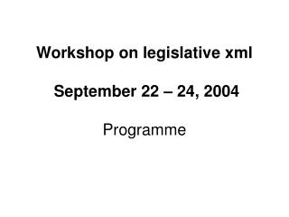 Workshop on legislative xml September 22 – 24, 2004 Programme