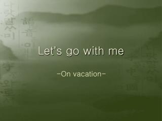 Let ’ s go with me