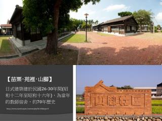 【 苗栗 ‧ 苑裡 ‧ 山腳 】 日式建築建於民國 26-30 年間 ( 昭和十二年至昭和十六年 ) ，為當年的教師宿舍，約 70 年歷史