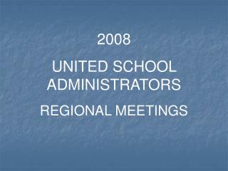 2008 UNITED SCHOOL ADMINISTRATORS REGIONAL MEETINGS