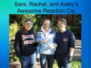 Sara, Rachel, and Avery’s Awesome Reaction Car