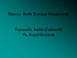 Mavzu: Antik Evropa Madaniyati Tuzuvchi: katta o’qituvchi Yu.Xusanboyeva