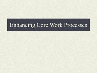 Enhancing Core Work Processes