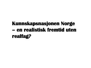 Kunnskapsnasjonen Norge – en realistisk fremtid uten realfag?