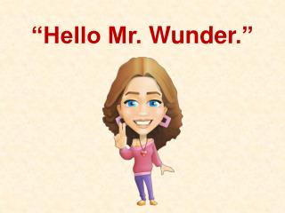 “Hello Mr. Wunder .”