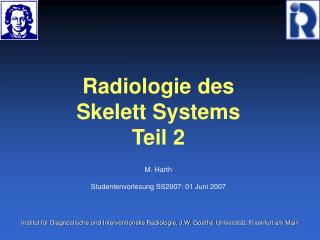 Radiologie des Skelett Systems Teil 2 M. Harth Studentenvorlesung SS2007: 01 Juni 2007