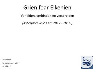 Grien foar Elkenien Verleiden, verbinden en verspreiden (Meerjarenvisie FMF 2012 - 2016 )