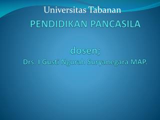 PENDIDIKAN PANCASILA dosen; Drs. I Gusti Ngurah S uryanegara MAP.