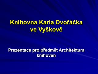 Knihovna Karla Dvořáčka ve Vyškově P rezentace pro p ředmět Architektura knihoven