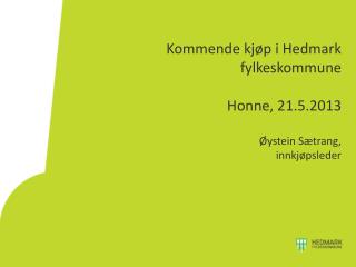 Kommende kjøp i Hedmark fylkeskommune Honne, 21.5.2013 Øystein Sætrang, innkjøpsleder