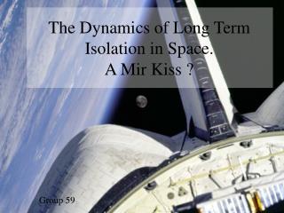 The Dynamics of Long Term Isolation in Space. A Mir Kiss ?