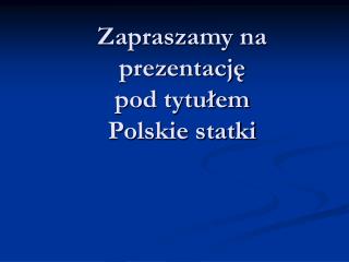 Zapraszamy na prezentację pod tytułem Polskie statki