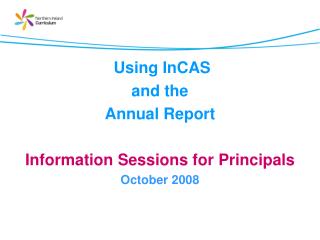 Using InCAS and the Annual Report Information Sessions for Principals October 2008