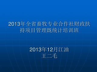 2013 年全省畜牧专业合作社财政扶持项目管理既统计培训班 2013 年 12 月江油 王二毛