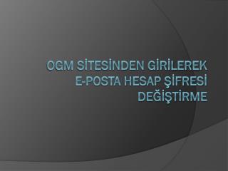 OGM SİTESİNDEN GİRİLEREK E-POSTA HESAP ŞİFRESİ DEĞİŞTİRME