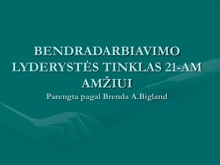 BENDRADARBIAVIMO LYDERYSTĖS TINKLAS 21-AM AM ŽIUI Parengta pagal Brenda A.Bigland