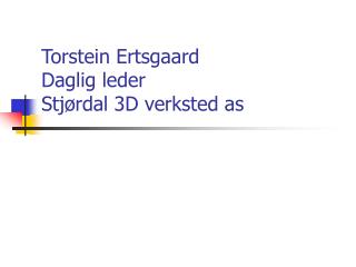 Torstein Ertsgaard Daglig leder Stjørdal 3D verksted as