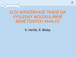VLIV KONZERVACE TKÁNÍ NA VÝSLEDKY MOLEKULÁRNĚ GENETICKÝCH ANALÝZ K. Horká, Á. Bóday