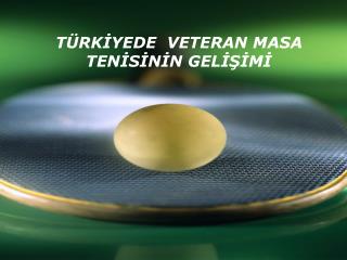 TÜRKİYEDE VETERAN MASA TENİSİNİN GELİŞİMİ