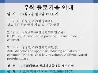일 시	 :	7 월 7 일 월요일 17:00 시 1. 17:00  이병철교수 ( 한방내과 ) 당뇨병의 한의학적 치료 및 연구 방향