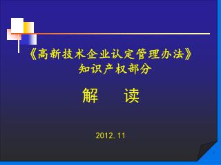 《 高新技术企业认定管理办法 》 知识产权部分 解 读 2012.11