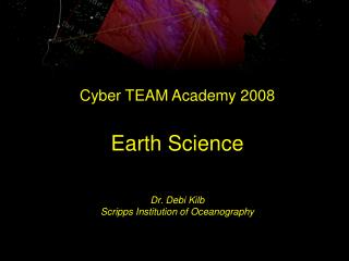 Cyber TEAM Academy 2008 Earth Science Dr. Debi Kilb Scripps Institution of Oceanography