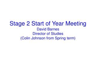 Stage 2 Start of Year Meeting David Barnes Director of Studies (Colin Johnson from Spring term)