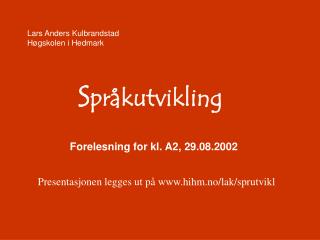 Lars Anders Kulbrandstad Høgskolen i Hedmark S pråkutvikling Forelesning for kl. A2, 29.08.2002