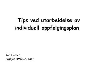 Tips ved utarbeidelse av individuell oppfølgingsplan Kari Hansen Fagsjef HMS/IA, KIFF