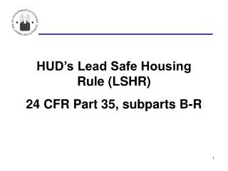 HUD’s Lead Safe Housing Rule (LSHR) 24 CFR Part 35, subparts B-R