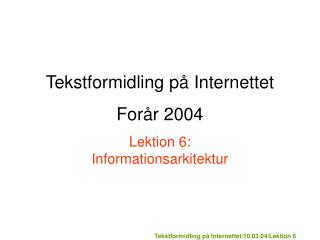 Tekstformidling på Internettet Forår 2004 Lektion 6: Informationsarkitektur