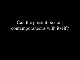 Can the present be non-contemporaneous with itself?