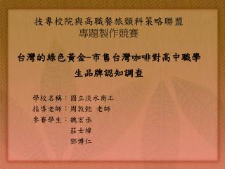 技專校院與高職餐旅類科策略聯盟 專題製作競賽 台灣的綠色黃金 - 市售台灣咖啡對高中職學生品牌認知調查