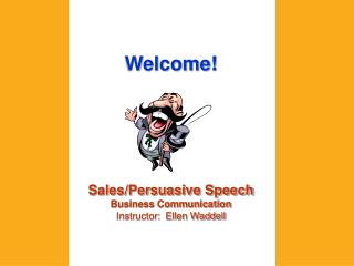 Welcome! Sales/Persuasive Speech Business Communication Instructor: Ellen Waddell