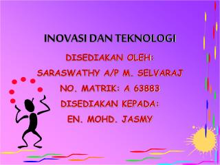 INOVASI DAN TEKNOLOGI DISEDIAKAN OLEH: SARASWATHY A/P M. SELVARAJ NO. MATRIK: A 63883