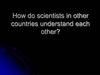 How do scientists in other countries understand each other?