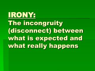 IRONY: The incongruity (disconnect) between what is expected and what really happens