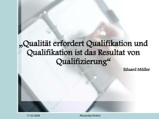 „Qualität erfordert Qualifikation und Qualifikation ist das Resultat von Qualifizierung“